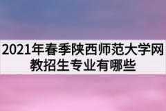 2021年春季陕西师范大学网教招生专业有哪些