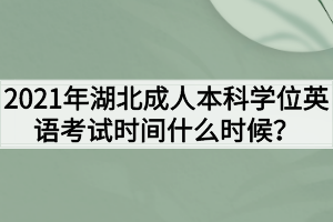 2021年湖北成人本科学位英语考试时间什么时候？