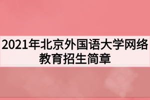 2021年北京外国语大学网络教育招生简章