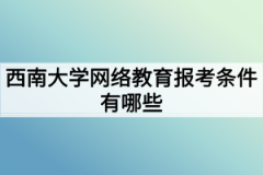 西南大学网络教育报考条件有哪些