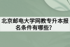 北京邮电大学网教专升本报名条件有哪些？