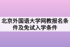 2021年北京外国语大学网教报名条件及免试入学条件分别是什么