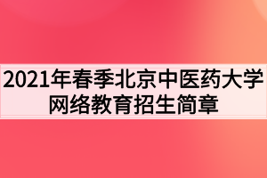 2021年春季北京中医药大学网络教育招生简章