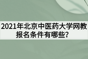 2021年北京中医药大学网教报名条件有哪些？