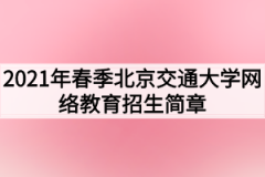 2021年春季北京交通大学网络教育招生简章