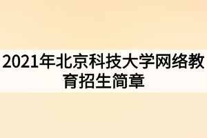 2021年北京科技大学网络教育招生简章