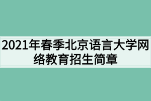 2021年春季北京语言大学网络教育招生简章