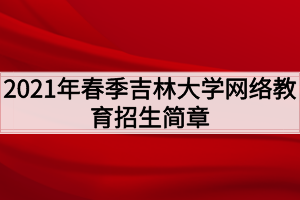 2021年春季吉林大学网络教育招生简章