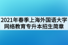 2021年春季上海外国语大学网络教育专升本招生简章