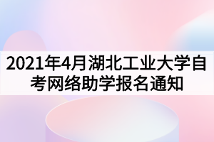 2021年4月湖北工业大学自考网络助学报名通知