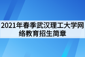 2021年春季武汉理工大学网络教育招生简章