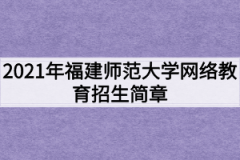 2021年福建师范大学网络教育招生简章