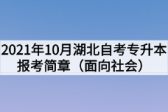 2021年10月湖北自考专升本报考简章（面向社会）