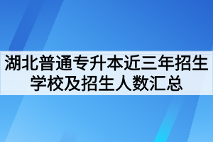 湖北普通专升本近三年招生学校及招生人数汇总