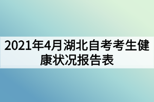 2021年4月湖北自考考生健康状况报告表