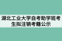 湖北工业大学自考助学班考生余肖沁等1061人拟注销考籍公示