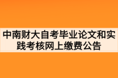 2021年上半年中南财大自考毕业论文和实践考核网上缴费公告