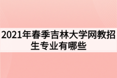 2021年春季吉林大学网教招生专业有哪些