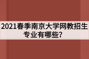 2021春季南京大学网教招生专业有哪些？