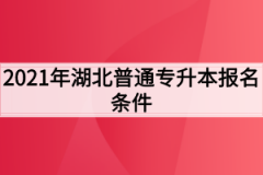 2021年湖北普通专升本报名条件