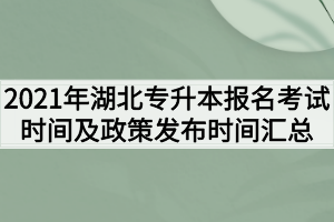 2021年湖北专升本报名考试时间及政策发布时间汇总