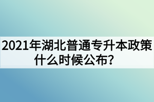 2021年湖北普通专升本政策什么时候公布？政策公布前如何复习