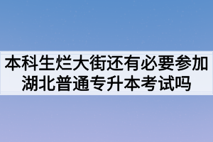 本科生烂大街还有必要参加湖北普通专升本考试吗