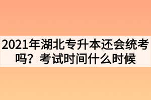 2021年湖北专升本还会统考吗?考试时间什么时候