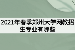 2021年春季郑州大学网教招生专业有哪些