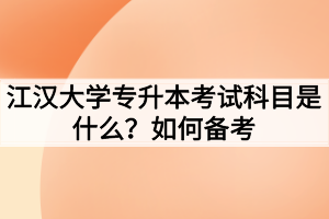 江汉大学专升本考试科目是什么？如何备考