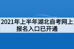 2021年上半年湖北自考网上报名入口已开通