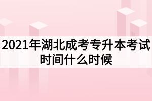 2021年湖北成考专升本考试时间什么时候？