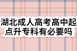 湖北成人高考高中起点升专科有必要吗