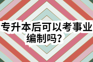 专升本后可以考事业编制吗？