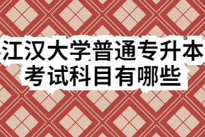 江汉大学普通专升本考试科目有哪些