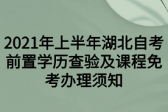 2021年上半年湖北自考前置学历查验及课程免考办理须知