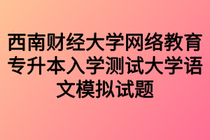 西南财经大学网络教育专升本入学测试大学语文模拟试题1