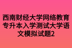 西南财经大学网络教育专升本入学测试大学语文模拟试题2