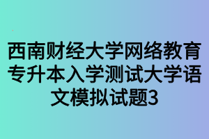 西南财经大学网络教育专升本入学测试大学语文模拟试题3