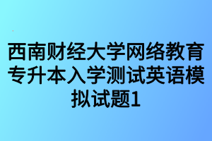 西南财经大学网络教育专升本入学测试英语模拟试题1