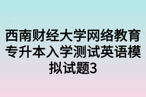 西南财经大学网络教育专升本入学测试英语模拟试题3