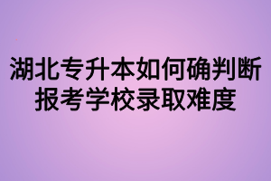 湖北专升本如何确判断报考学校录取难度？