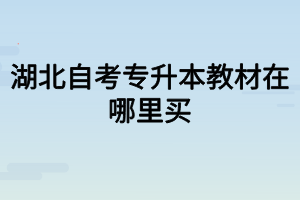 湖北自考专升本教材在哪里买？