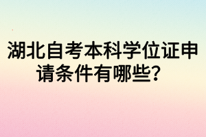 湖北自考本科学位证申请条件有哪些？