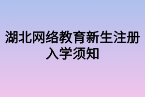 湖北网络教育新生注册入学须知