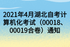 2021年4月湖北自考计算机化考试（00018、00019合卷）通知