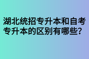 湖北统招专升本和自考专升本的区别有哪些？