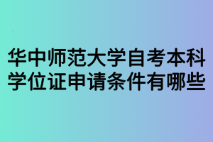 华中师范大学自考本科学位证申请条件有哪些？