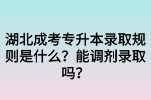 湖北成考专升本录取规则是什么？能调剂录取吗？