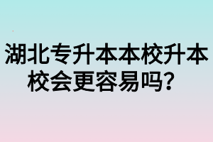 湖北专升本本校升本校会更容易吗?